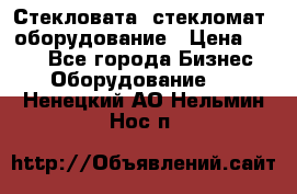 Стекловата /стекломат/ оборудование › Цена ­ 100 - Все города Бизнес » Оборудование   . Ненецкий АО,Нельмин Нос п.